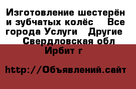 Изготовление шестерён и зубчатых колёс. - Все города Услуги » Другие   . Свердловская обл.,Ирбит г.